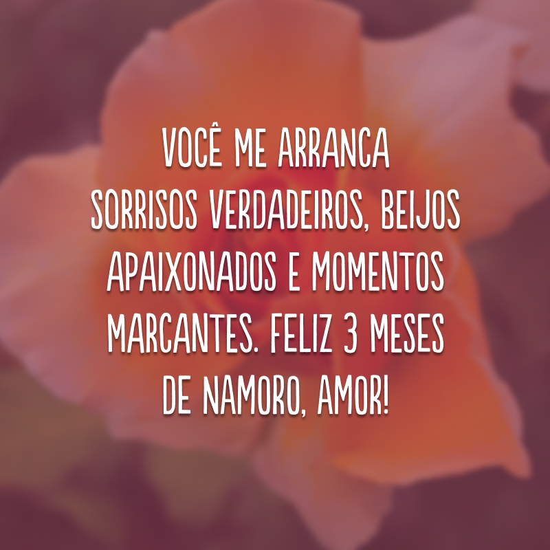 Você me arranca sorrisos verdadeiros, beijos apaixonados e momentos marcantes. Feliz 3 meses de namoro, amor!
