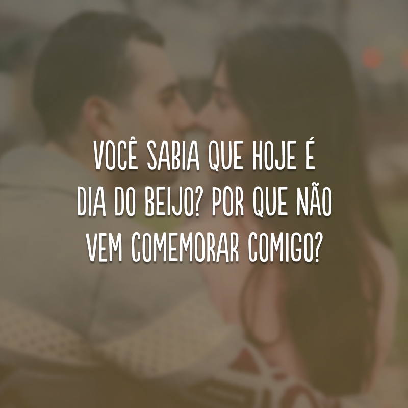 Você sabia que hoje é Dia do Beijo? Por que não vem comemorar comigo?
