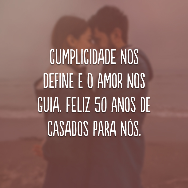 Cumplicidade nos define e o amor nos guia. Feliz 50 anos de casados para nós.
