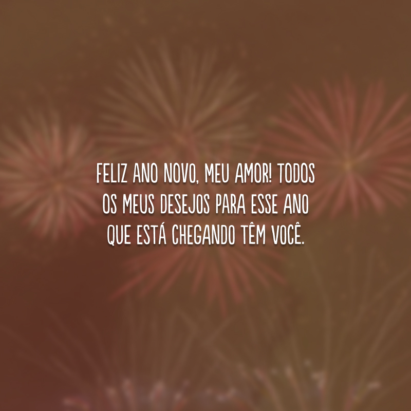 Feliz Ano Novo, meu amor! Todos os meus desejos para esse ano que está chegando têm você.