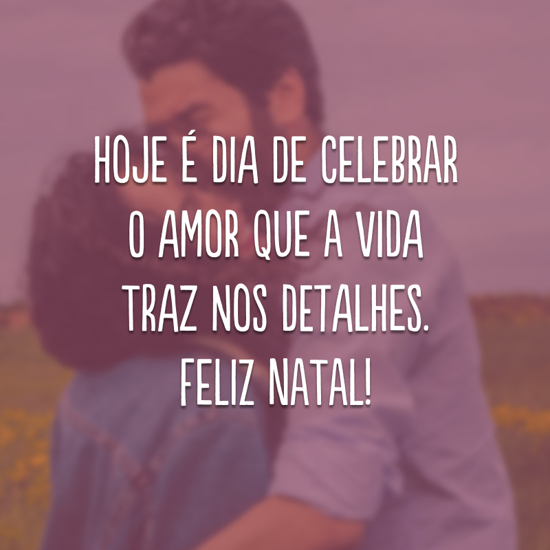 Hoje é dia de celebrar o amor que a vida traz nos detalhes. Feliz Natal!
