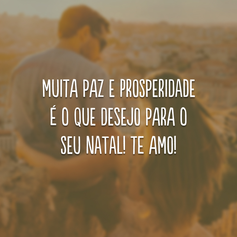 Muita paz e prosperidade é o que desejo para o seu Natal! Te amo!
