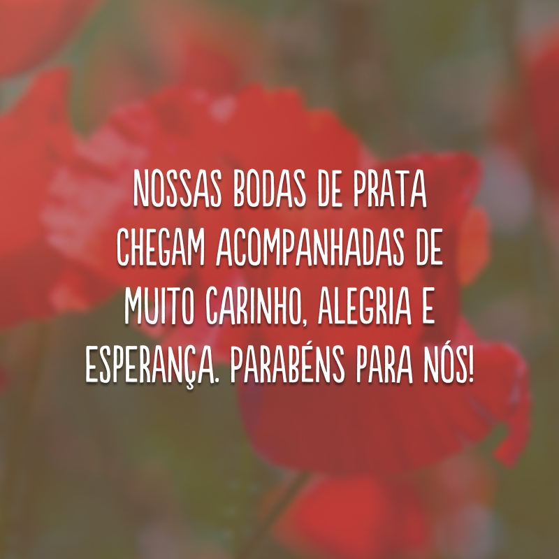 Nossas bodas de prata chegam acompanhadas de muito carinho, alegria e esperança. Parabéns para nós!
