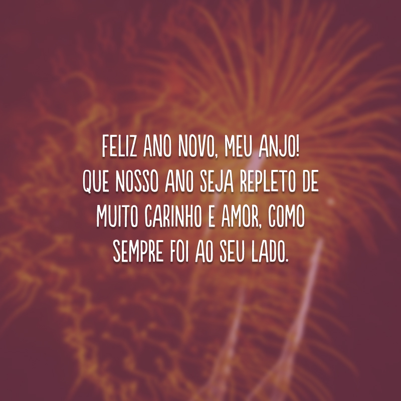 Feliz Ano Novo, meu anjo! Que nosso ano seja repleto de muito carinho e amor, como sempre foi ao seu lado.
