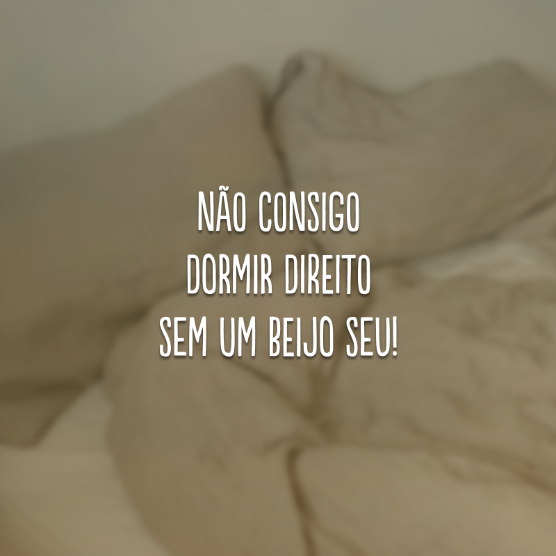 Não consigo dormir direito sem um beijo seu! 
