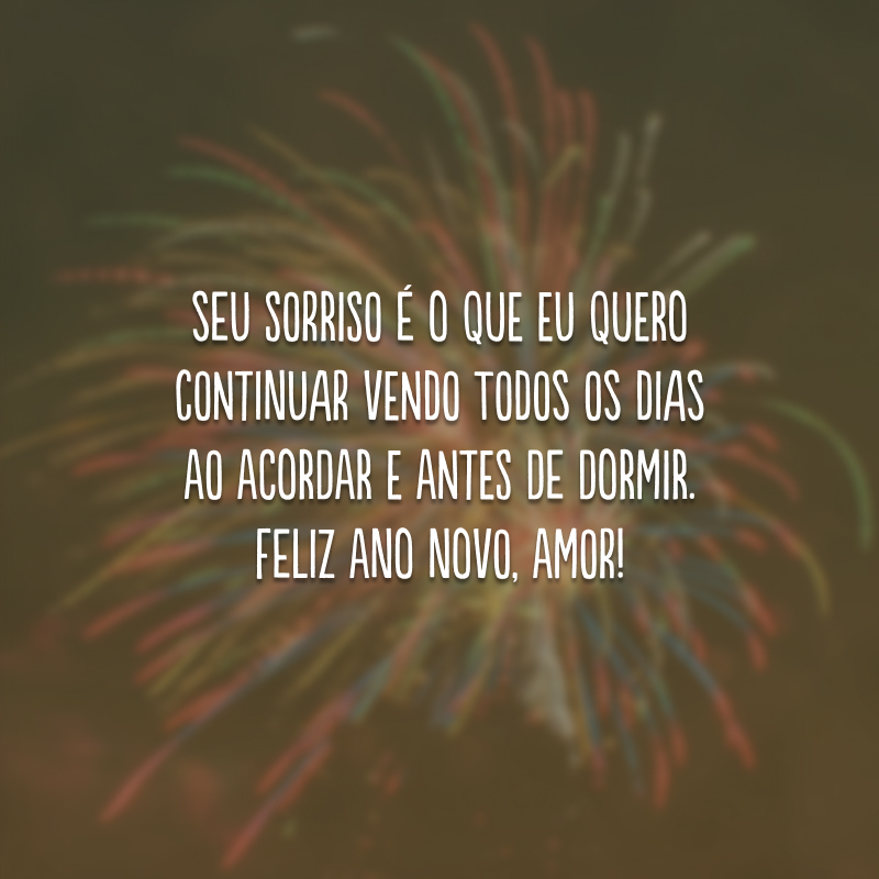 Seu sorriso é o que eu quero continuar vendo todos os dias ao acordar e antes de dormir. Feliz Ano Novo, amor!
