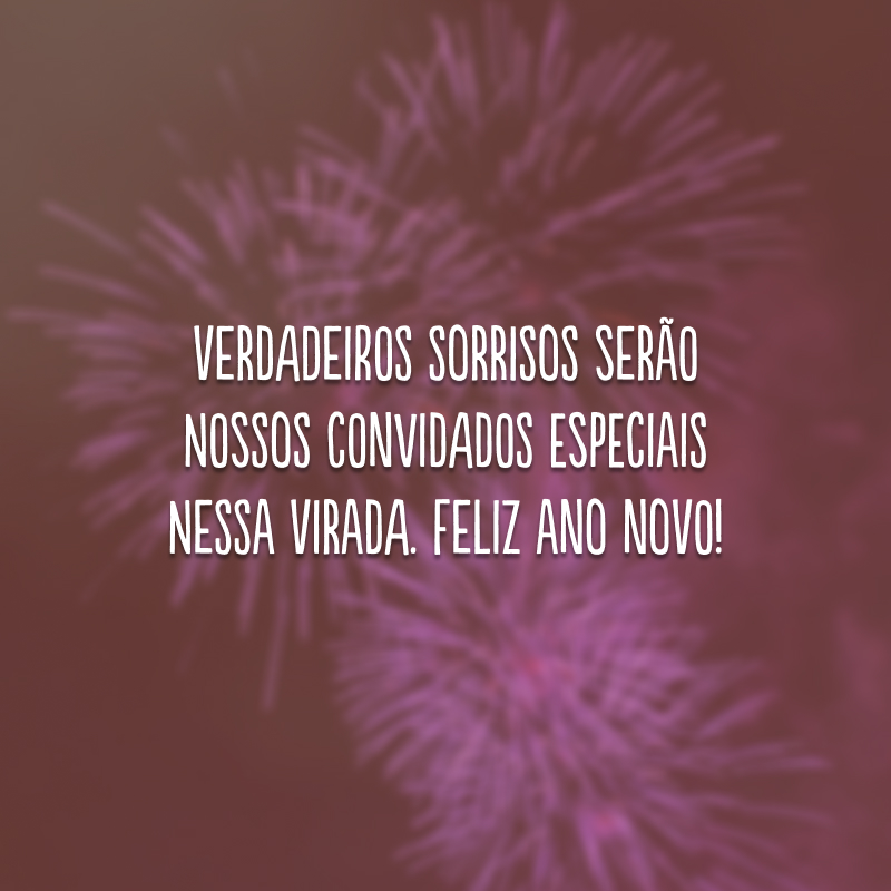 Verdadeiros sorrisos serão nossos convidados especiais nessa virada. Feliz Ano Novo!