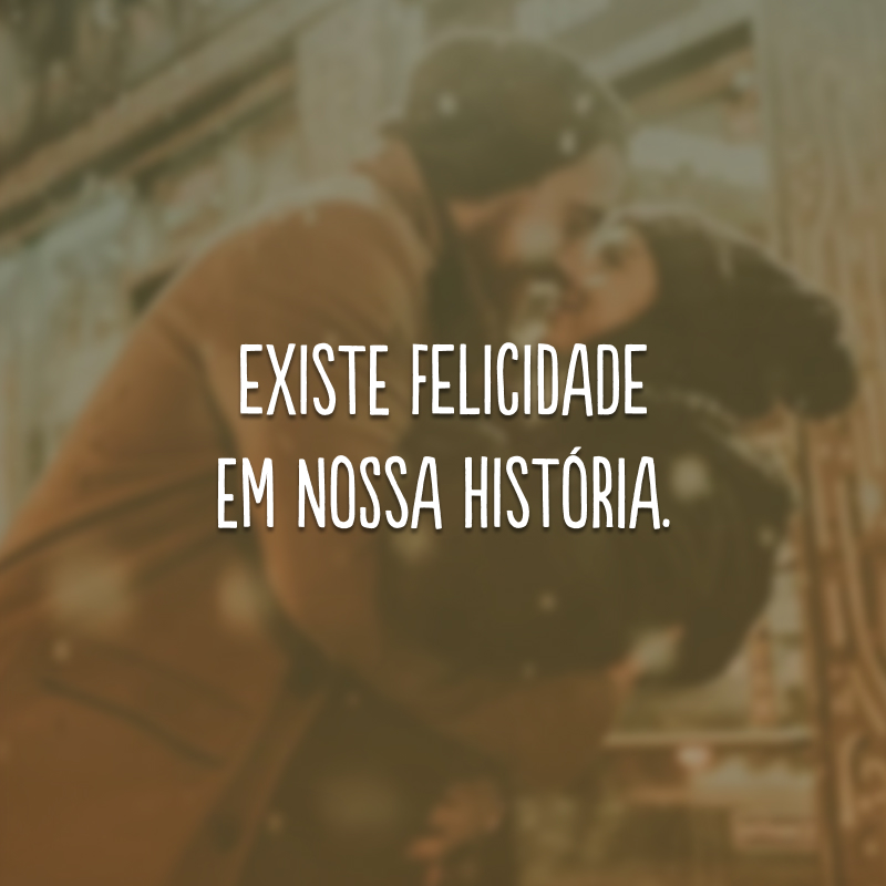 Existe felicidade em nossa história. 