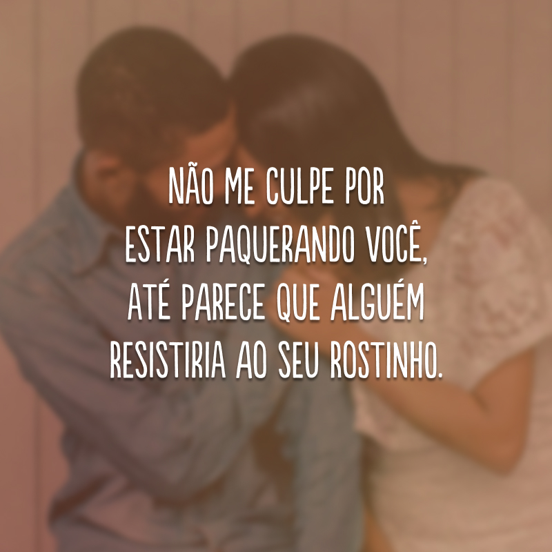 Não me culpe por estar paquerando você, até parece que alguém resistiria ao seu rostinho.

