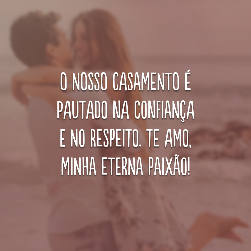 O nosso casamento é pautado na confiança e no respeito. Te amo, minha eterna paixão!
