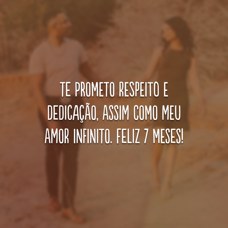 Te prometo respeito e dedicação, assim como meu amor infinito. Feliz 7 meses!
