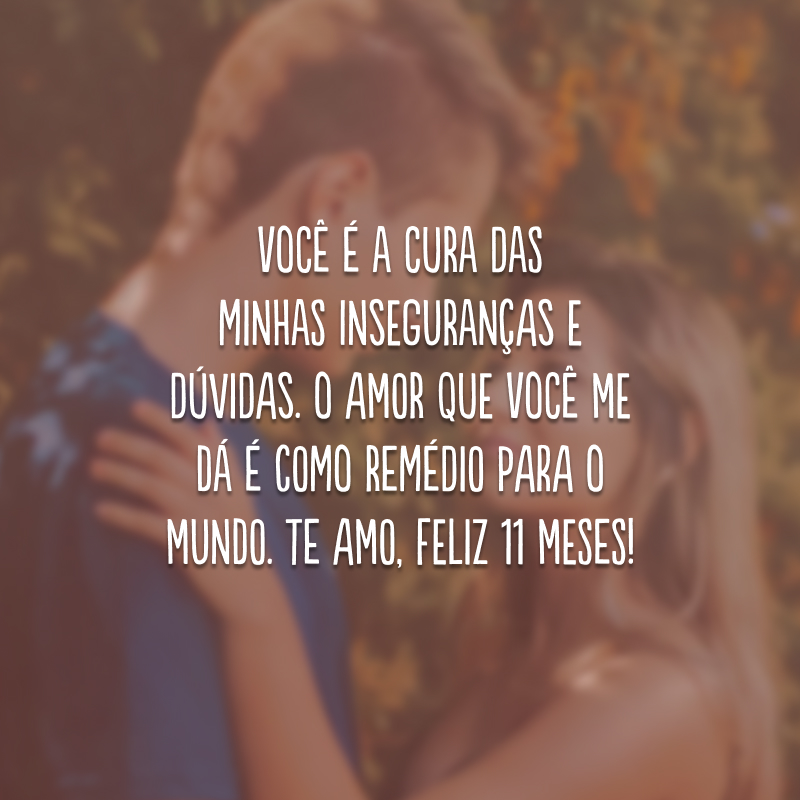 Você é a cura das minhas inseguranças e dúvidas. O amor que você me dá é como remédio para o mundo. Te amo, feliz 11 meses!