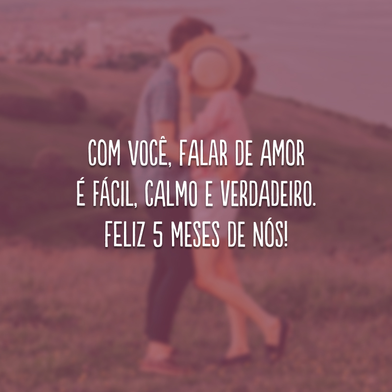 Com você, falar de amor é fácil, calmo e verdadeiro. Feliz 5 meses de nós!