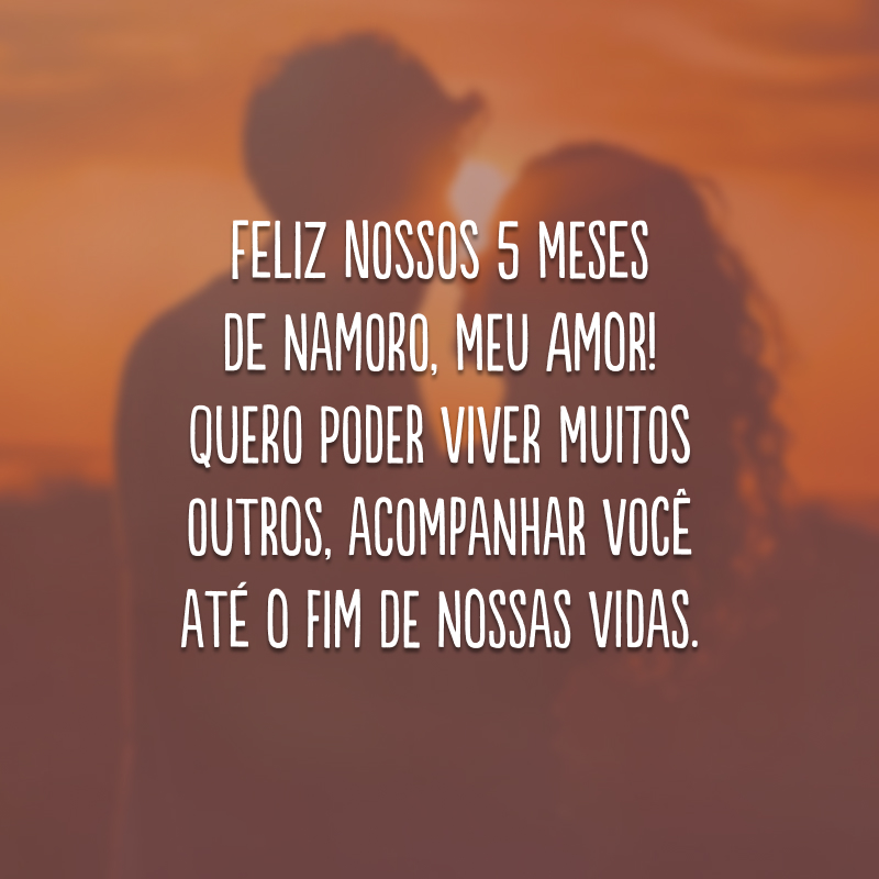 Feliz nossos 5 meses de namoro, meu amor! Quero poder viver muitos outros, acompanhar você até o fim de nossas vidas.