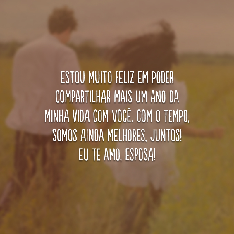 Estou muito feliz em poder compartilhar mais um ano da minha vida com você. Com o tempo, somos ainda melhores, juntos! Eu te amo, esposa!