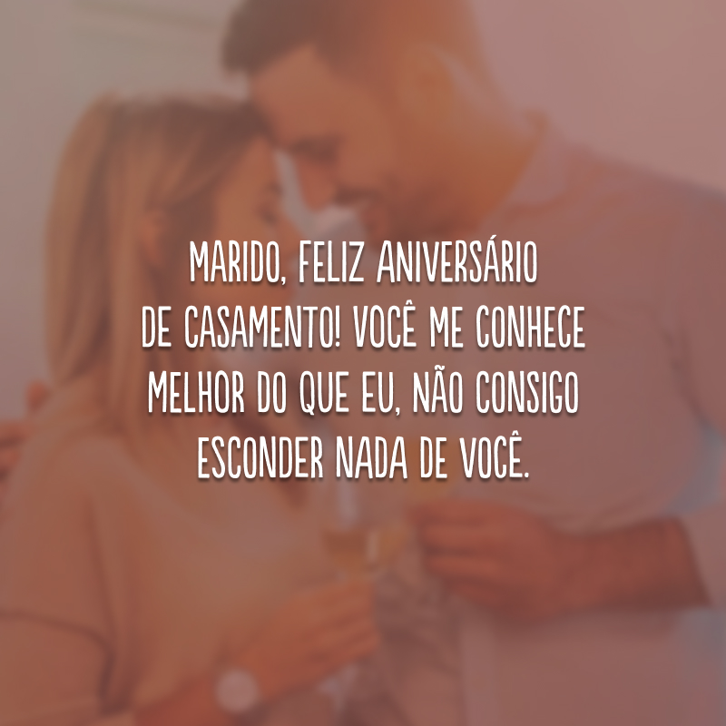 Marido, feliz aniversário de casamento! Você me conhece melhor do que eu, não consigo esconder nada de você.