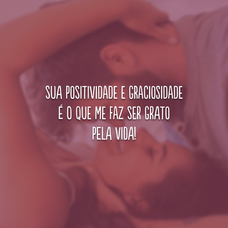 Sua positividade e graciosidade é o que me faz ser grato pela vida!
