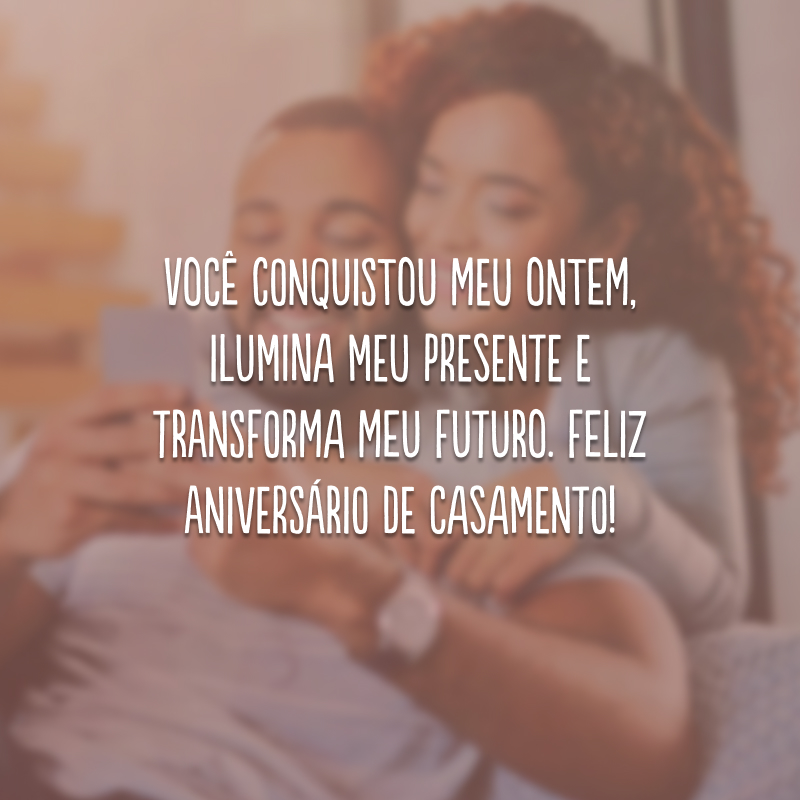 Você conquistou meu ontem, ilumina meu presente e transforma meu futuro. Feliz aniversário de casamento!
