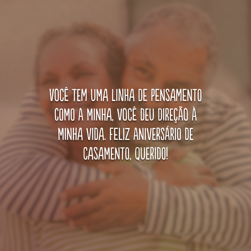 Você tem uma linha de pensamento como a minha, você deu direção à minha vida. Feliz aniversário de casamento, querido!