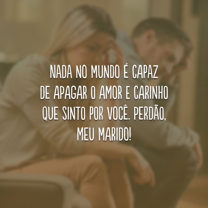 Nada no mundo é capaz de apagar o amor e carinho que sinto por você. Perdão, meu marido!
