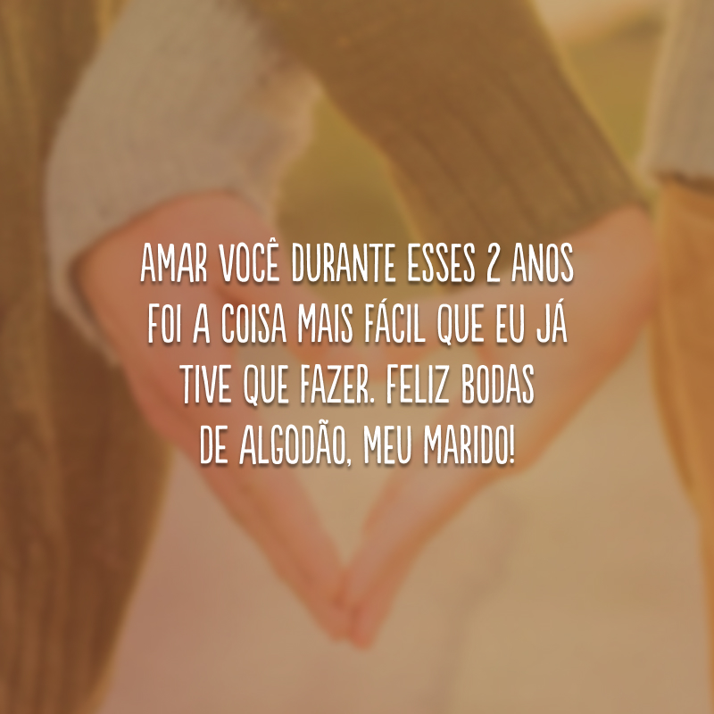 Amar você durante esses 2 anos foi a coisa mais fácil que eu já tive que fazer. Feliz bodas de algodão, meu marido!