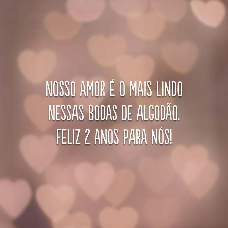 Nosso amor é o mais lindo nessas bodas de algodão. Feliz 2 anos para nós!