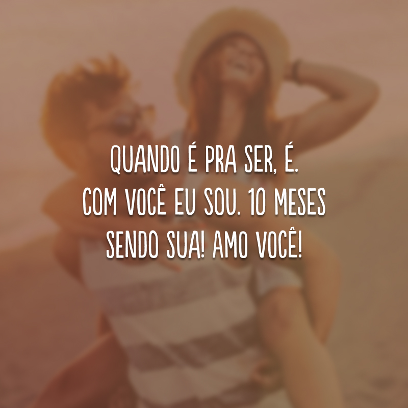 Quando é pra ser, é. Com você eu sou. 10 meses sendo sua! Amo você!