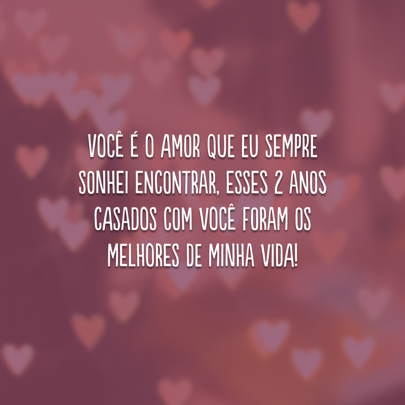 Você é o amor que eu sempre sonhei encontrar, esses 2 anos casados com você foram os melhores de minha vida!