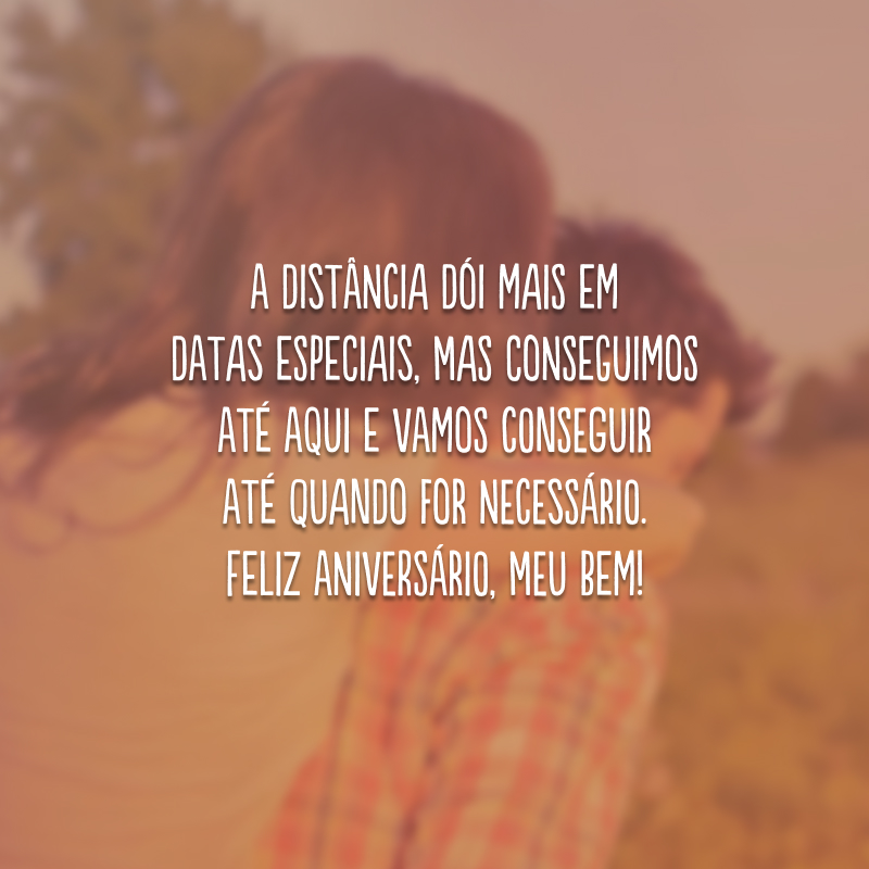 A distância dói mais em datas especiais, mas conseguimos até aqui e vamos conseguir até quando for necessário. Feliz aniversário, meu bem!