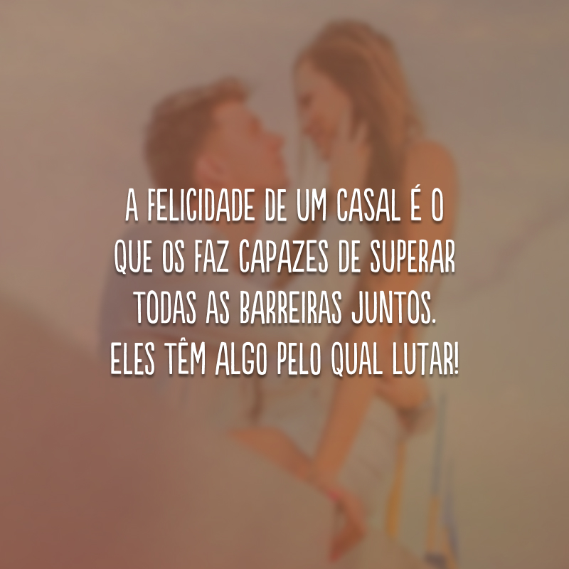 A felicidade de um casal é o que os faz capazes de superar todas as barreiras juntos. Eles têm algo pelo qual lutar!