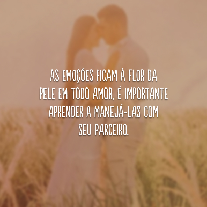 As emoções ficam à flor da pele em todo amor, é importante aprender a manejá-las com seu parceiro.