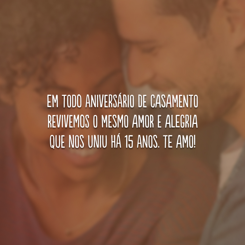 Em todo aniversário de casamento revivemos o mesmo amor e alegria que nos uniu há 15 anos. Te amo!