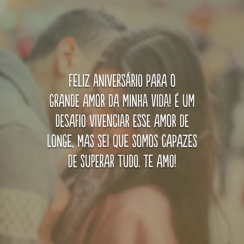 Feliz aniversário para o grande amor da minha vida! É um desafio vivenciar esse amor de longe, mas sei que somos capazes de superar tudo. Te amo!