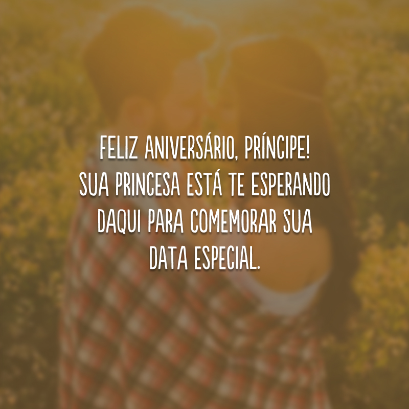 Feliz aniversário, príncipe! Sua princesa está te esperando daqui para comemorar sua data especial.