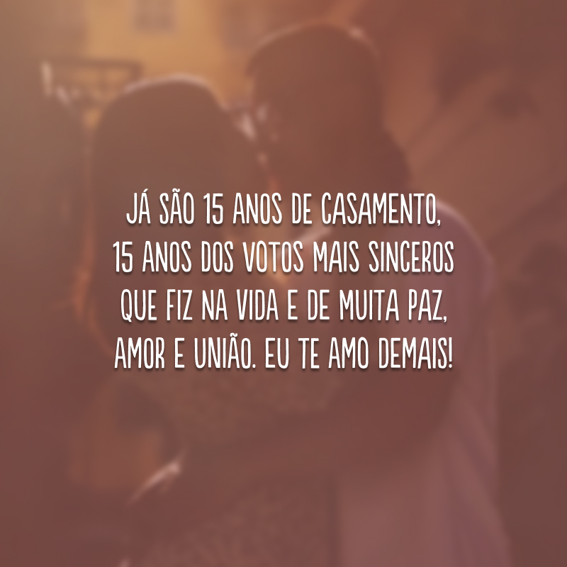 Já são 15 anos de casamento, 15 anos dos votos mais sinceros que fiz na vida e de muita paz, amor e união. Eu te amo demais!