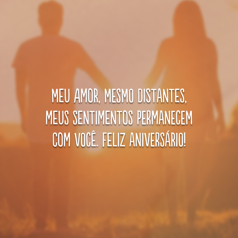 Meu amor, mesmo distantes, meus sentimentos permanecem com você. Feliz aniversário!