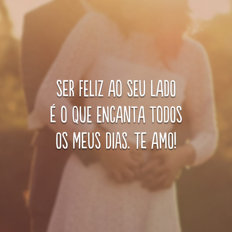 Ser feliz ao seu lado é o que encanta todos os meus dias. Te amo!