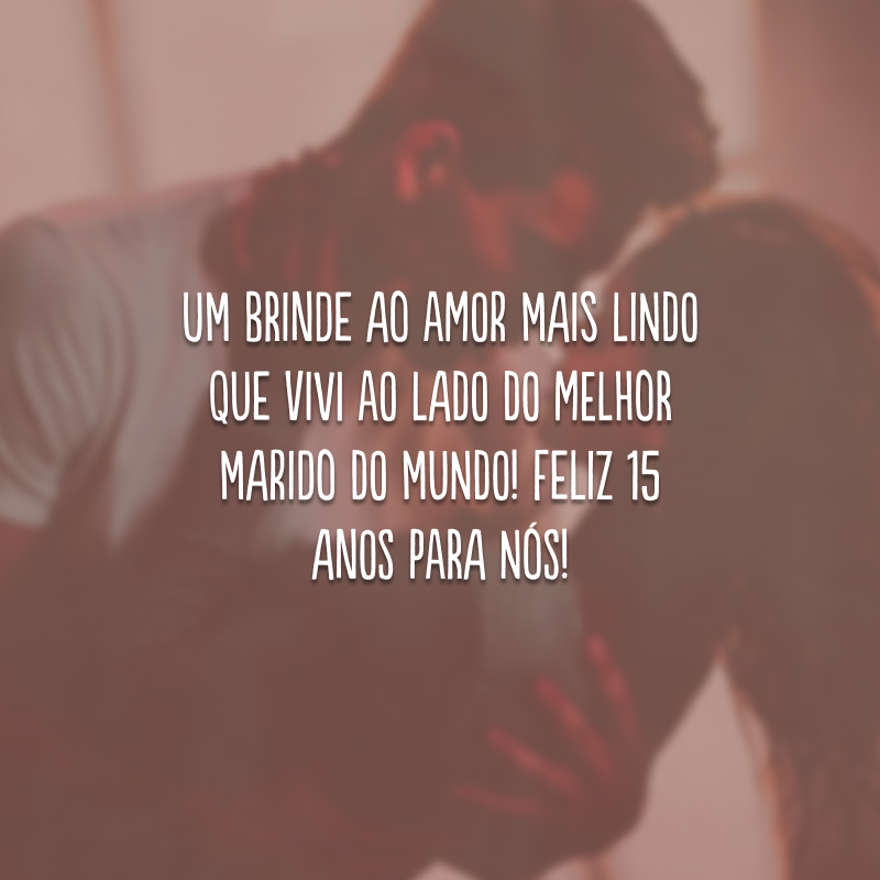 Um brinde ao amor mais lindo que vivi ao lado do melhor marido do mundo! Feliz 15 anos para nós!