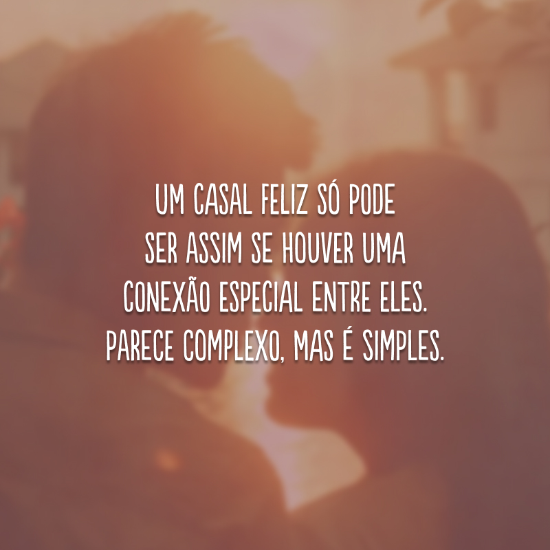 Um casal feliz só pode ser assim se houver uma conexão especial entre eles. Parece complexo, mas é simples.