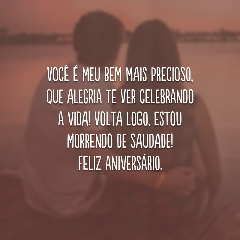 Você é meu bem mais precioso, que alegria te ver celebrando a vida! Volta logo, estou morrendo de saudade! Feliz aniversário.