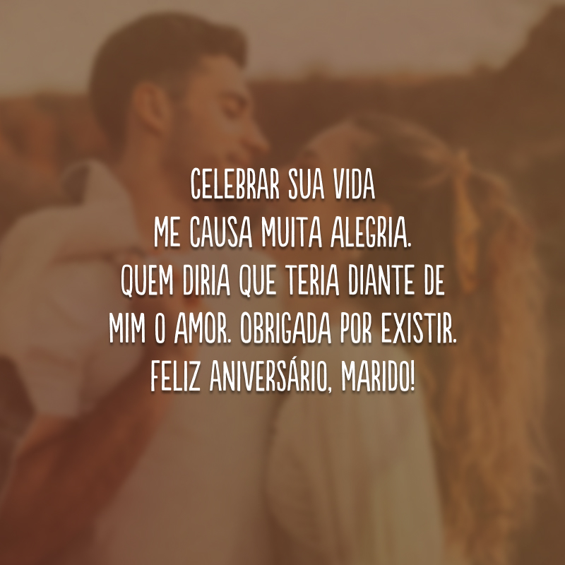 Celebrar sua vida me causa muita alegria. Quem diria que teria diante de mim o amor. Obrigada por existir. Feliz aniversário, marido!