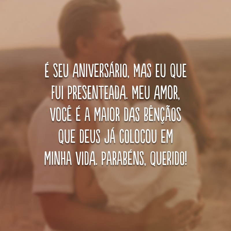 É seu aniversário, mas eu que fui presenteada. Meu amor, você é a maior das bênçãos que Deus já colocou em minha vida. Parabéns, querido!