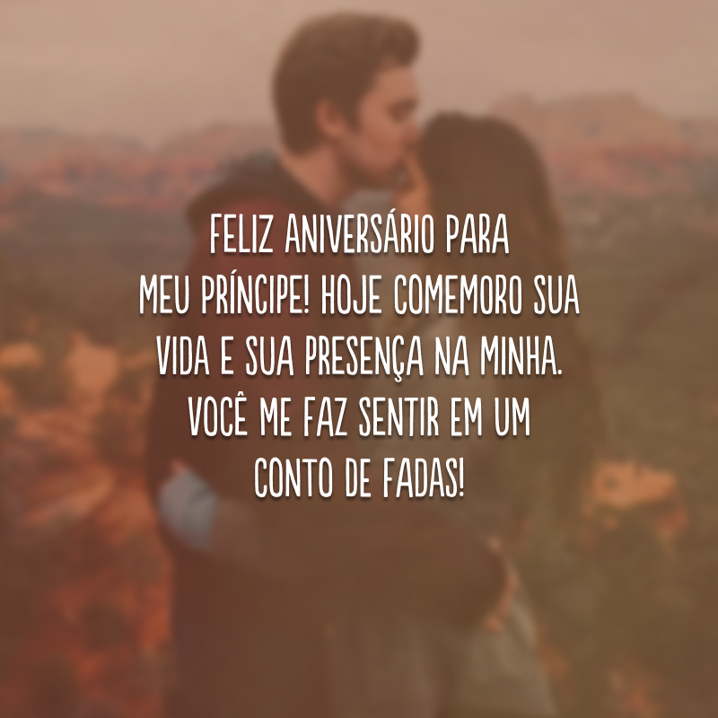 Feliz aniversário para meu príncipe! Hoje comemoro sua vida e sua presença na minha. Você me faz sentir em um conto de fadas!