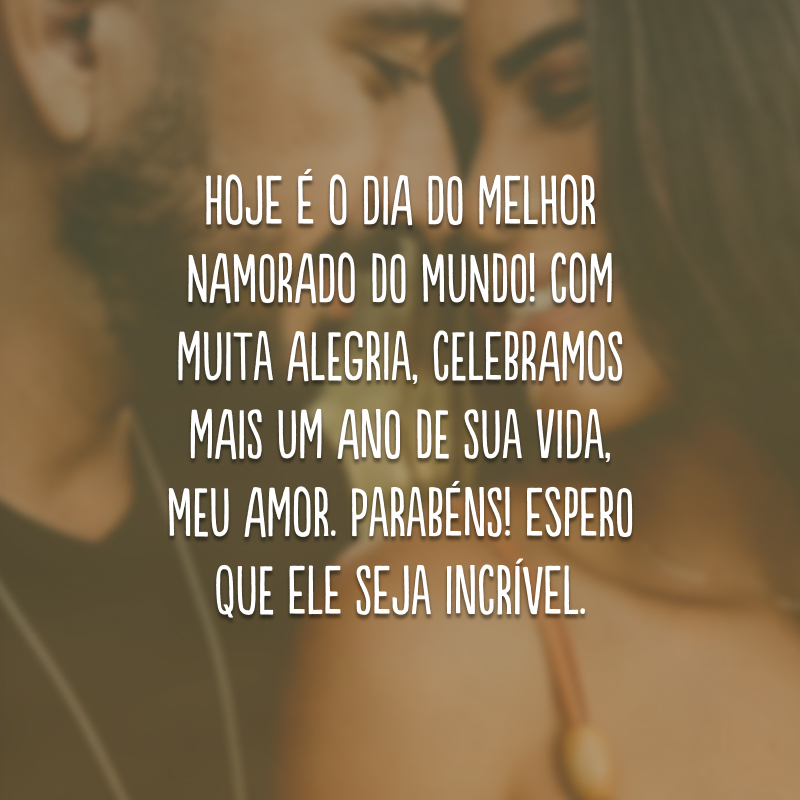 Hoje é o dia do melhor namorado do mundo! Com muita alegria, celebramos mais um ano de sua vida, meu amor. Parabéns! Espero que ele seja incrível.