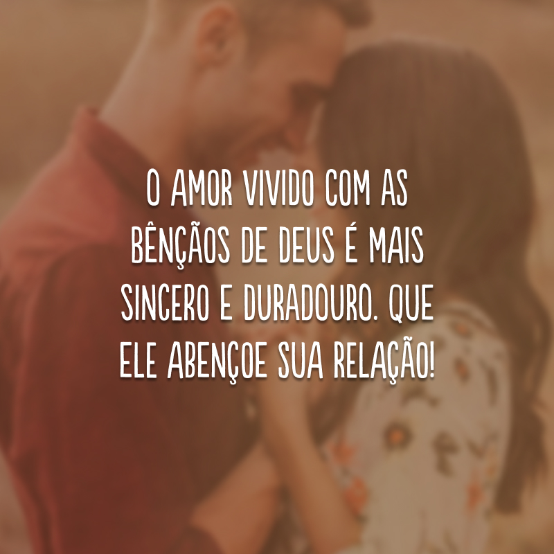 O amor vivido com as bênçãos de Deus é mais sincero e duradouro. Que Ele abençoe sua relação!