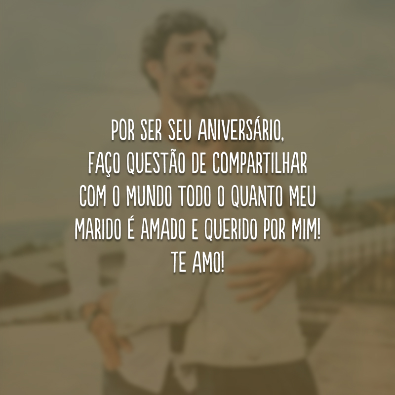 Por ser seu aniversário, faço questão de compartilhar com o mundo todo o quanto meu marido é amado e querido por mim! Te amo!