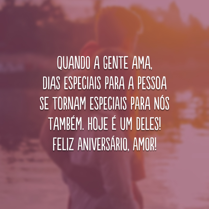 Quando a gente ama, dias especiais para a pessoa se tornam especiais para nós também. Hoje é um deles! Feliz aniversário, amor!