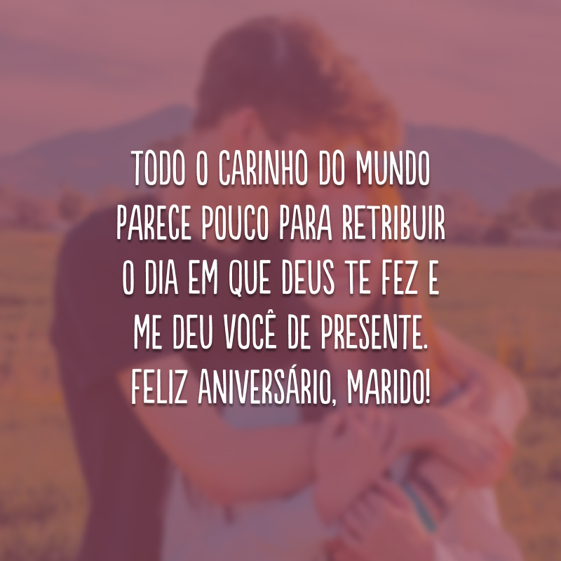 Todo o carinho do mundo parece pouco para retribuir o dia em que Deus te fez e me deu você de presente. Feliz aniversário, marido!