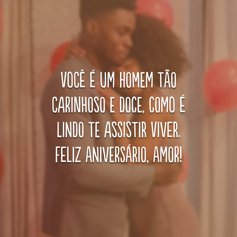 Você é um homem tão carinhoso e doce, como é lindo te assistir viver. Feliz aniversário, amor!