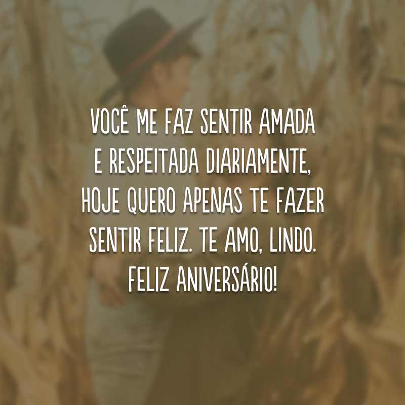 Você me faz sentir amada e respeitada diariamente, hoje quero apenas te fazer sentir feliz. Te amo, lindo. Feliz aniversário!